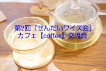 【満員御礼！】第2回「せんだいワイズ会」カフェ【coffee】交流会