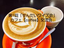 【満員御礼】第1回せんだいワイズ会カフェ【coffee】交流会
